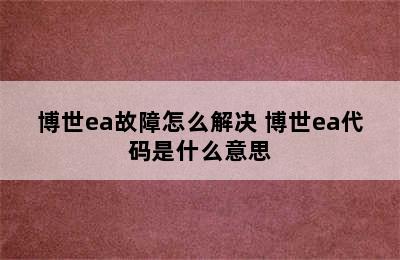 博世ea故障怎么解决 博世ea代码是什么意思